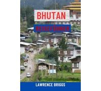 BHUTAN REISEFÜHRER: Der ultimative Reiseführer für das Land des Donnerdrachens - Top-Attraktionen, kulturelle Wahrzeichen, Trekking-Abenteuer, Festivals, Karten, lokale Tipps und Insider-Reiseroute