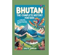 BHUTAN: The Complete History for Kids: True Stories from the Mountains Where Happiness Comes First: 14 (Collections of books on the histories of Asia Countries)