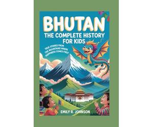 BHUTAN: The Complete History for Kids: True Stories from the Mountains Where Happiness Comes First: 14 (Collections of books on the histories of Asia Countries)