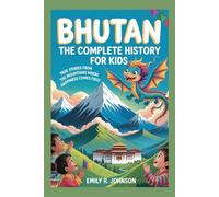 BHUTAN: The Complete History for Kids: True Stories from the Mountains Where Happiness Comes First (Collections of books on the histories of Asia Countries)