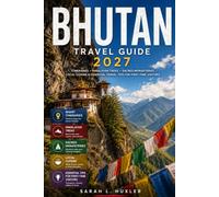 BHUTAN TRAVEL GUIDE 2027: Itineraries, Himalayan Treks, Sacred Monasteries, Local Cuisine and Essential Travel Tips for First-Time Visitors