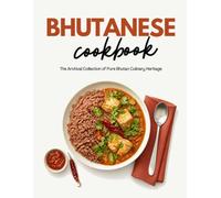 Bhutanese Cookbook: The Archival Collection of Pure Bhutan Culinary Heritage