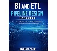 BI AND ETL PIPELINE DESIGN HANDBOOK: How to Design, Build, and Scale Data Pipelines for Business Intelligence and Analytics