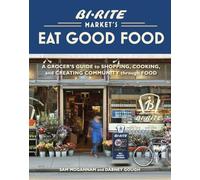 Bi-Rite Market's Eat Good Food: A Grocer's Guide to Shopping, Cooking & Creating Community Through Food [A Cookbook]