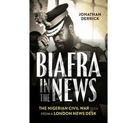 Biafra in the News: The Nigerian Civil War Seen from a London News Desk