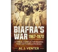 Biafra's War 1967-1970: A Tribal Conflict in Nigeria That Left a Million Dead