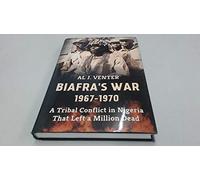 Biafra's War 1967-1970: A Tribal Conflict in Nigeria That Left a Million Dead