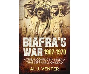 Biafra's War 1967-1970: A Tribal Conflict in Nigeria That Left a Million Dead