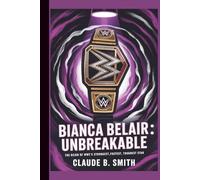 BIANCA BELAIR: UNBREAKABLE: THE REIGN OF WWE’S STRONGEST,FASTEST, TOUGHEST STAR