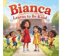 Bianca Learns to Be Kind: A Heartwarming Story About Friendship, Kindness, and Making Better Choices