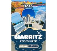 BIARRITZ REISEFÜHRER 2026: Dein vollständiger Reisebegleiter für die baskische Küste - mit Stränden, Surfspots, Restaurants, Tagesausflügen nach San ... was du für eine unvergessliche Reise brauchst