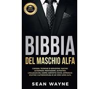 BIBBIA del MASCHIO ALFA: Carisma, Tecniche di Seduzione, Fascino. Autoipnosi, Meditazione, Autostima. Linguaggio del Corpo, Contatto Visivo, ... Uomo Alfa. NUOVA VERSIONE: 7 (Alpha Male)