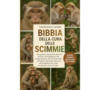 BIBBIA DELLA CURA DELLE SCIMMIE: Una guida completa alle specie di scimmie, all'intelligenza, al comportamento, alla struttura sociale, all'habitat, ... etica e alla connessione uomo-primate