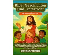 Bibel Geschichten Und Unterricht für Kinder Alter 8-12: Entdecken Sie 50 Abenteuer voller Glauben mit biblischen Wahrheiten, die Kindern Spaß bei der Charakterbildung und spirituelles Wachstum bieten