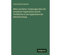 Bibel und Natur: Vorlesungen über die mosaische Urgeschichte und ihr Verhältniss zu den Ergebnissen der Naturforschung