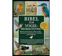 BIBEL ZUR VOGELBEOBACHTUNG: Meistern Sie die Kunst, Vögel zu jeder Jahreszeit zu beobachten, zu verstehen und zu genießen