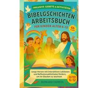 BIBELGESCHICHTEN-ARB EITSBUCH FÜR KINDER ALTER 6-12: Junge Herzen Mit Interaktiven Lektionen, Und Reflexionsaktivitäten Fördern, Um Im Glauben Zu Wachsen