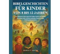BIBELGESCHICHTEN FÜR KINDER VON 8 BIS 12 JAHREN: Eine illustrierte Reise durch die Heilige Schrift, um Glauben zu wecken, Liebe zu fördern und junge Herzen vor dem Schlafengehen zu trösten
