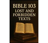 Bible 103: Lost and Forbidden Texts (The Complete Bible Unveiled)