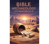 BIBLE ARCHAEOLOGY FOR TEENS AGES 13-19: Explore Lost Civilizations, Uncover Ancient Evidence and Grow Your Faith Through Stories from the Past