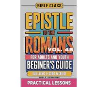 Bible Class for Adults and Youth Beginner's Guide - Epistle to The Romans: Practical Lessons: 45 (Bible Class from Scratch)