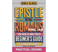 Bible Class for Adults and Youth: Beginner's Guide - Epistle to The Romans: Practical Lessons: 6 (BIBLE CLASS FROM SCRATCH)
