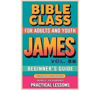 Bible Class for Adults and Youth Beginner's Guide - James: Practical Lessons: 58 (Bible Class from Scratch)