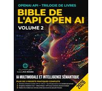 Bible de l'API OpenAI - Volume 2: IA Multimodale et Intelligence Sémantique: Créez des applications d'IA capables de voir, d'écouter et de mémoriser grâce à ChatGPT, DALL-E, Whisper et Python.