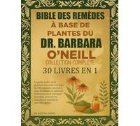 BIBLE DES REMÈDES À BASE DE PLANTES DU DR BARBARA O’NEILL - COLLECTION COMPLÈTE 30 LIVRES EN 1: Le guide maître de la guérison naturelle avec plus de ... pour restaurer la vitalité, inverser les