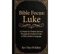 Bible Focus: Luke: A Chapter by Chapter Journey Through the Gospel of Luke in Plain Modern Language (Bible Focus: The Gospels)