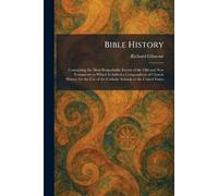 Bible History: Containing the Most Remarkable Events of the Old and New Testaments to Which Is Added a Compendium of Church History for the Use of the Catholic Schools in the United States