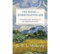Bible in a Disenchanted Age: The Enduring Possibility of Christian Faith (Theological Explorations for the Church Catholic)