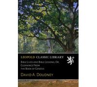 Bible Lives and Bible Lessons; Or, Gleanings From the Book of Genesis