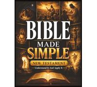Bible Made Simple - New Testament: Understand It and Apply It: A Plain-English Roadmap to the Story, Context, and Everyday Wisdom of the New Testament.