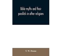 Bible myths and their parallels in other religions: being a comparison of the Old and New Testament myths and miracles with those of heathen nations ... considering also their origin and meaning