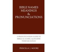 Bible Names, Meanings, and Pronunciation: A Pronunciation Guide to Biblical Names, Alongside Their Meanings