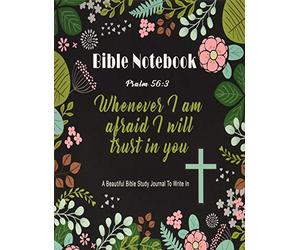 Bible Notebook : A Beautiful Bible Study Journal To Write In: Whenever I Am Afraid I Will Trust in You, Psalm 56:3, Large Prayer Journal 8.5 x 11,