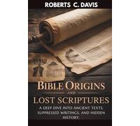 Bible Origins and Lost Scriptures:: A Deep Dive into Ancient Texts, Suppressed Writings, and Hidden History.