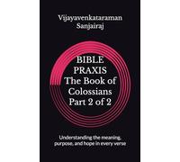 BIBLE PRAXIS The Book of Colossians Part 2 of 2: Understanding the meaning, purpose, and hope in every verse