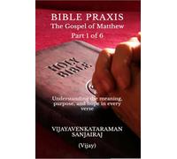 BIBLE PRAXIS The Gospel of Matthew Part 1 of 6: Understanding the meaning, purpose, and hope in every verse