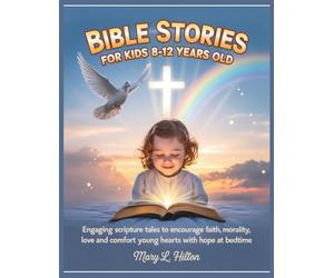 BIBLE STORIES FOR KIDS 8-12 YEARS OLD: Engaging Scripture Tales to Encourage Faith, Teach Morality, Love and Comfort Young Hearts with Hope at Bedtime