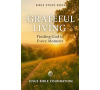 Bible Study Book Grateful Living: Finding God in Every Moment (Gratitude & Joy: Living Each Day with a Thankful Heart)