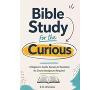 Bible Study for the Curious: A Beginner's Guide, Genesis to Revelation - No Church Background Required