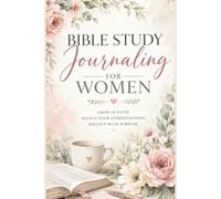 Bible Study Journaling for Women: Grow in faith. Deepen understanding. Reflect with purpose. Walk in His grace.