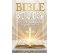 Bible Study Simplified: How God’s Teachings Can Improve Your Life With Practical Steps For Beginners