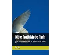 Bible Truth Made Plain: What the Bible Really Says vs. What Tradition Taught Us