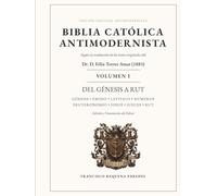 Biblia Católica Antimodernista Volumen I: Edición anotada de la traducción de los textos originales del Dr. D. Félix Torres Amat (1883)
