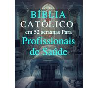 Bíblia Católica em 52 Semanas para Profissionais de Saúde: Um devocional de um ano para prevenir a síndrome de burnout, aprofundar a fé e alcançar a excelência clínica