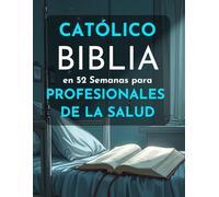 Biblia Católica en 52 Semanas para Profesionales de la Salud: Prevenir el agotamiento, profundizar la fe y alcanzar la excelencia clínica