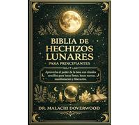 BIBLIA DE HECHIZOS LUNARES PARA PRINCIPIANTES: Aprovecha el poder de la luna con rituales sencillos para lunas llenas, lunas nuevas, manifestación y liberación.